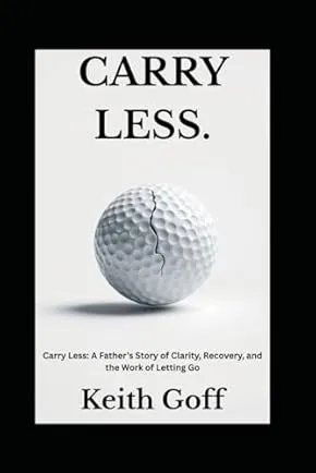 Carry Less book cover by Keith Goff, exploring fatherhood, addiction recovery, and mental clarity through Golf Ball Wisdom